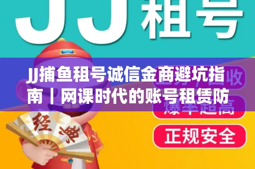 JJ捕鱼租号诚信金商避坑指南｜网课时代的账号租赁防骗秘诀