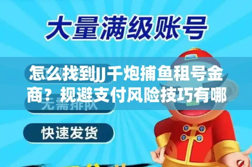 怎么找到JJ千炮捕鱼租号金商？规避支付风险技巧有哪些！