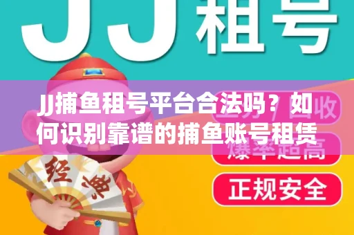 JJ捕鱼租号平台合法吗？如何识别靠谱的捕鱼账号租赁渠道？