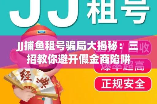 JJ捕鱼租号骗局大揭秘：三招教你避开假金商陷阱
