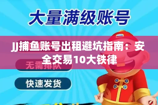 JJ捕鱼账号出租避坑指南：安全交易10大铁律