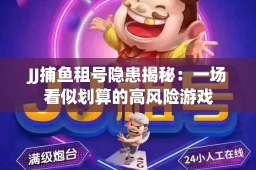 JJ捕鱼租号隐患揭秘：一场看似划算的高风险游戏
