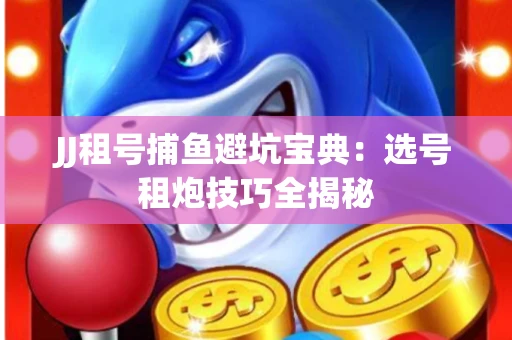 JJ租号捕鱼避坑宝典：选号租炮技巧全揭秘