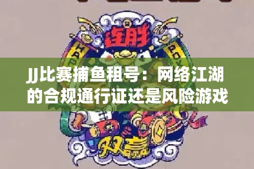 JJ比赛捕鱼租号：网络江湖的合规通行证还是风险游戏？