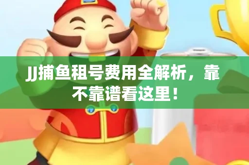 JJ捕鱼租号费用全解析，靠不靠谱看这里！