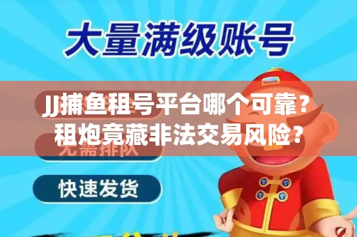 JJ捕鱼租号平台哪个可靠？租炮竟藏非法交易风险？
