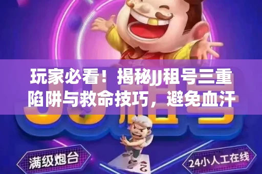 玩家必看！揭秘JJ租号三重陷阱与救命技巧，避免血汗钱打水漂