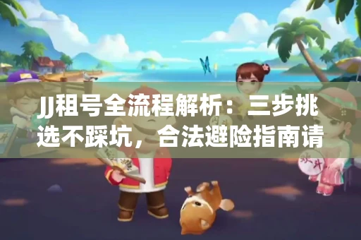 JJ租号全流程解析：三步挑选不踩坑，合法避险指南请收好