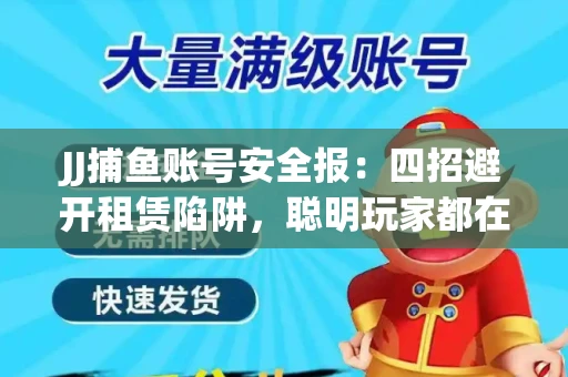 JJ捕鱼账号安全报：四招避开租赁陷阱，聪明玩家都在做