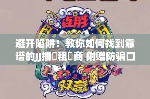避开陷阱！教你如何找到靠谱的JJ捕魚租號商 附赠防骗口诀