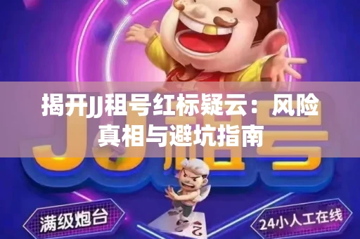 揭开JJ租号红标疑云：风险真相与避坑指南