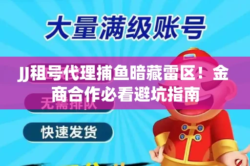 JJ租号代理捕鱼暗藏雷区！金商合作必看避坑指南