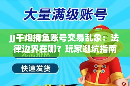 JJ千炮捕鱼账号交易乱象：法律边界在哪？玩家避坑指南