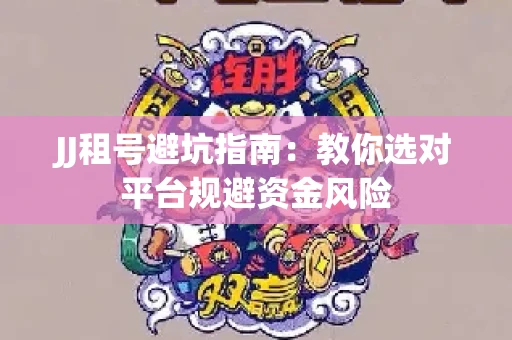 JJ租号避坑指南：教你选对平台规避资金风险
