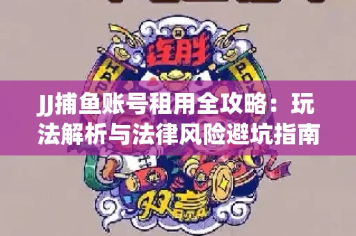 JJ捕鱼账号租用全攻略：玩法解析与法律风险避坑指南