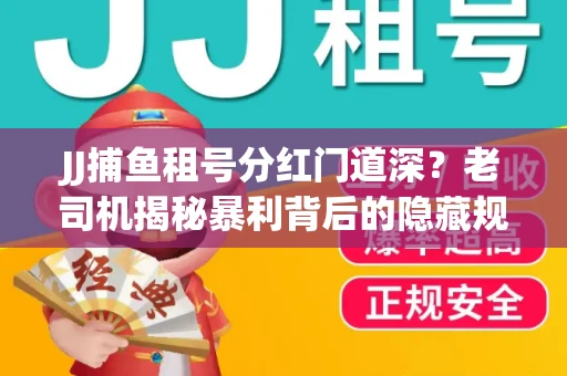 JJ捕鱼租号分红门道深？老司机揭秘暴利背后的隐藏规则