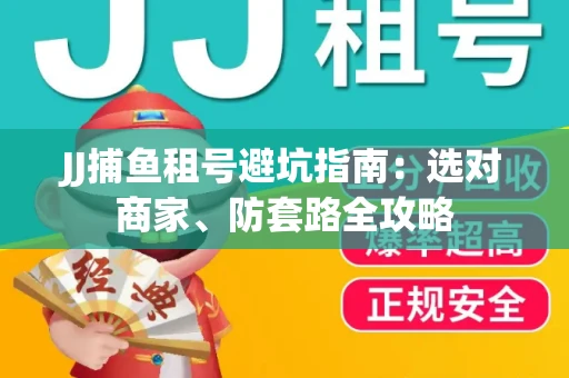 JJ捕鱼租号避坑指南:选对商家、防套路全攻略 JJ捕鱼租号避坑指南:选对商家、防套路全攻略