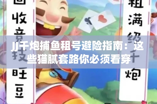JJ千炮捕鱼租号避险指南：这些猫腻套路你必须看穿