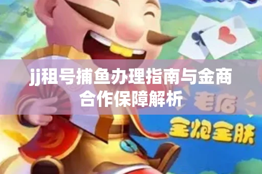 jj租号捕鱼办理指南与金商合作保障解析