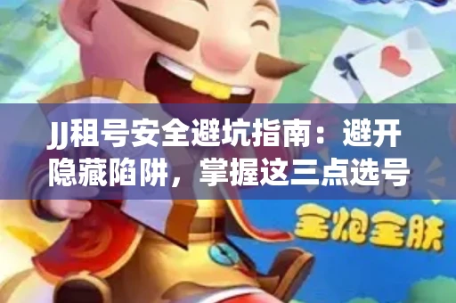 JJ租号安全避坑指南：避开隐藏陷阱，掌握这三点选号秘诀