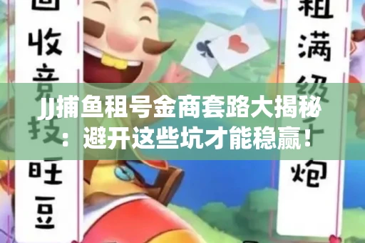JJ捕鱼租号金商套路大揭秘：避开这些坑才能稳赢！
