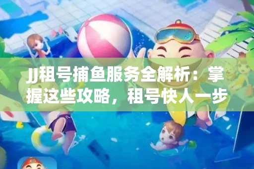 JJ租号捕鱼服务全解析：掌握这些攻略，租号快人一步！