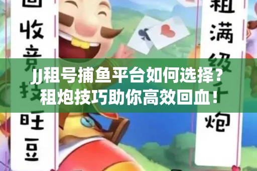 JJ租号捕鱼平台如何选择？租炮技巧助你高效回血！