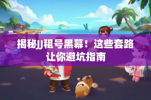 揭秘JJ租号黑幕！这些套路让你避坑指南