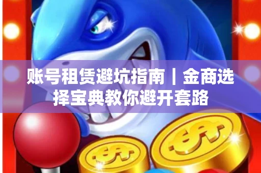 账号租赁避坑指南｜金商选择宝典教你避开套路