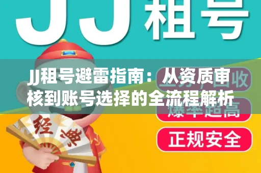 JJ租号避雷指南：从资质审核到账号选择的全流程解析！捕鱼经典账号有何独特差异？