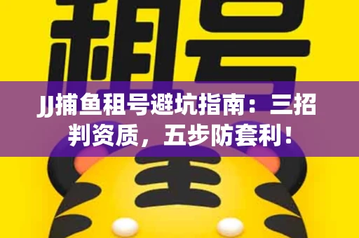 JJ捕鱼租号避坑指南：三招判资质，五步防套利！